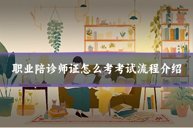 职业陪诊师证怎么考考试流程介绍