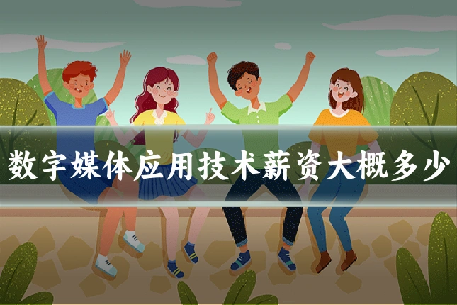 数字媒体应用技术薪资大概多少