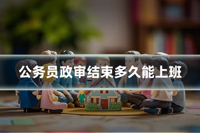 公务员政审结束多久能上班