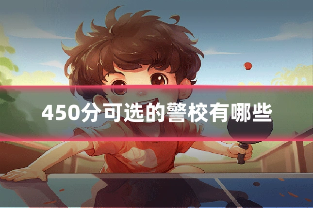 450分可选的警校有哪些