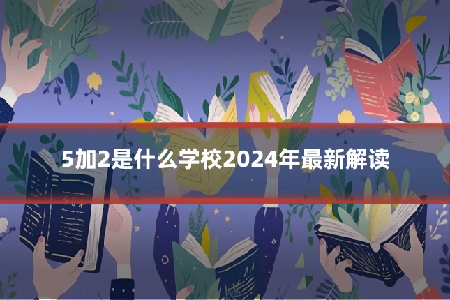 5加2是什么学校2024年最新解读