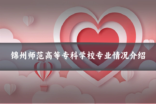 锦州师范高等专科学校专业情况介绍