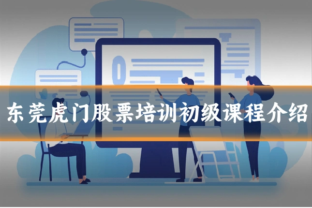 东莞虎门股票培训初级课程介绍