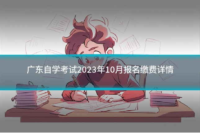 广东自学考试2023年10月报名缴费详情