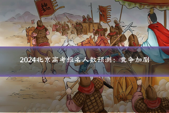 2024北京高考报名人数预测:竞争加剧