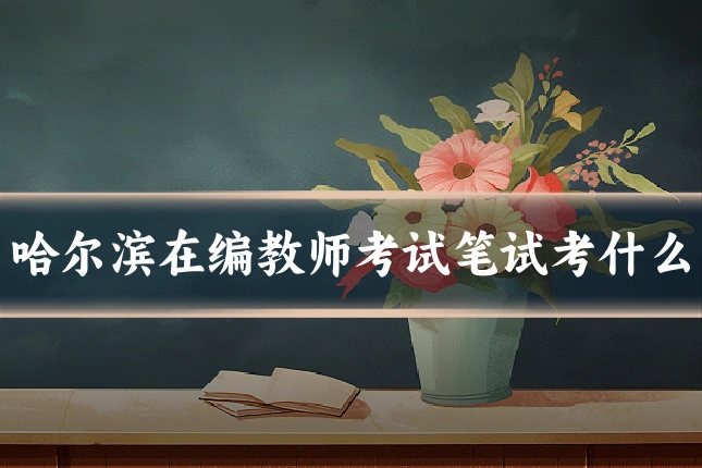 哈尔滨在编教师考试笔试考什么