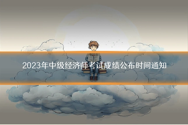 2023年中级经济师考试成绩公布时间通知
