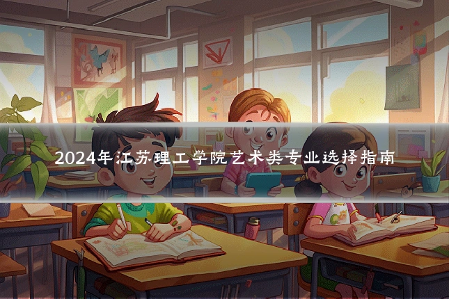 2024年江苏理工学院艺术类专业选择指南