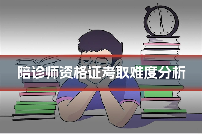 陪诊师资格证考取难度分析
