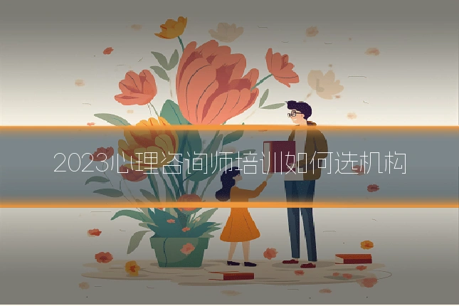 2023心理咨询师培训如何选机构