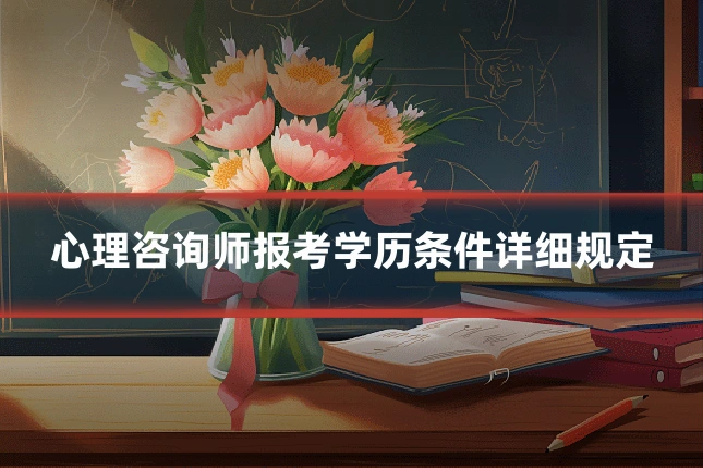 心理咨询师报考学历条件详细规定