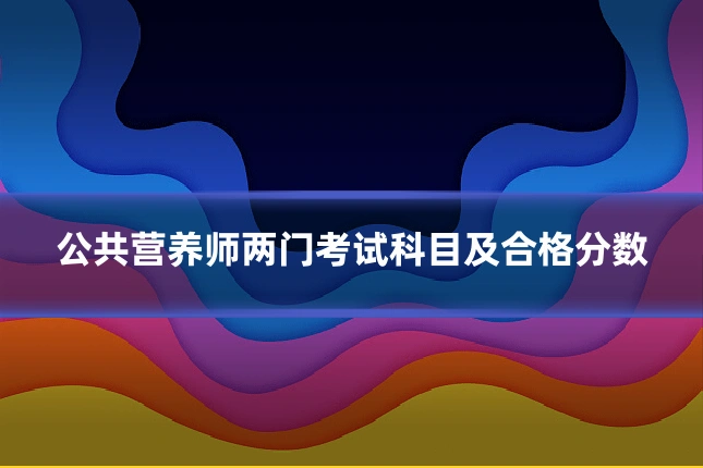 公共营养师两门考试科目及合格分数