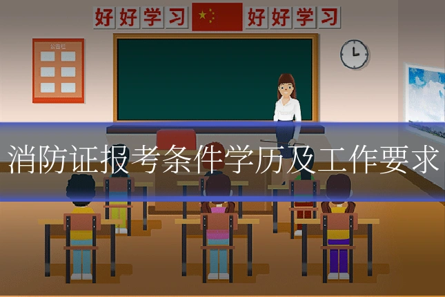消防证报考条件学历及工作要求