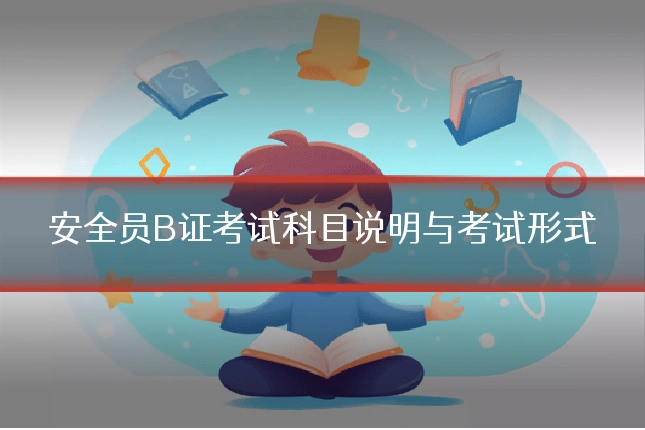 安全员B证考试科目说明与考试形式