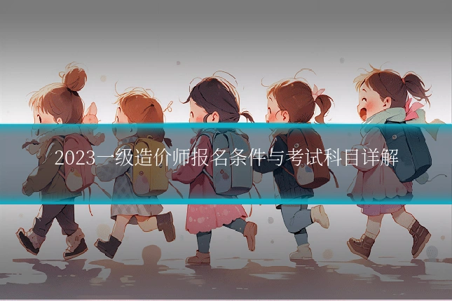 2023一级造价师报名条件与考试科目详解