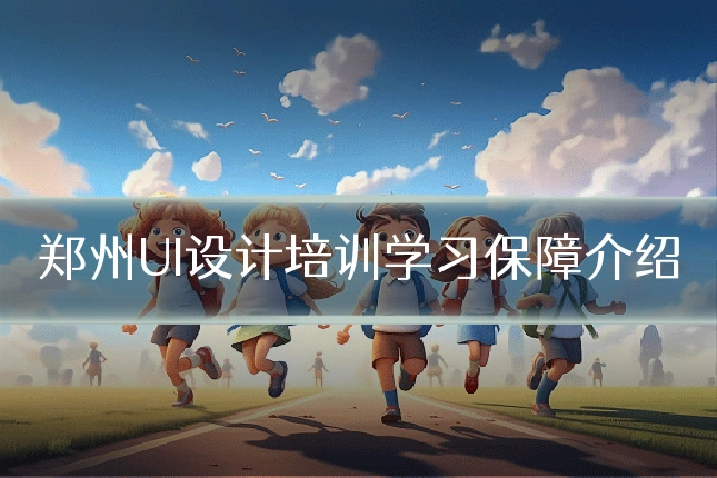 郑州UI设计培训学习保障介绍