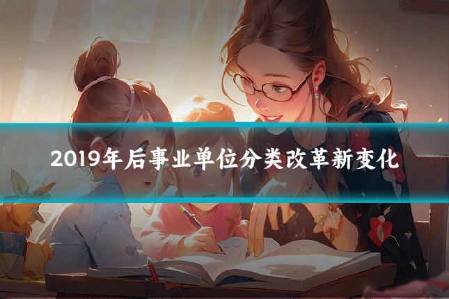 2019年后事业单位分类改革新变化