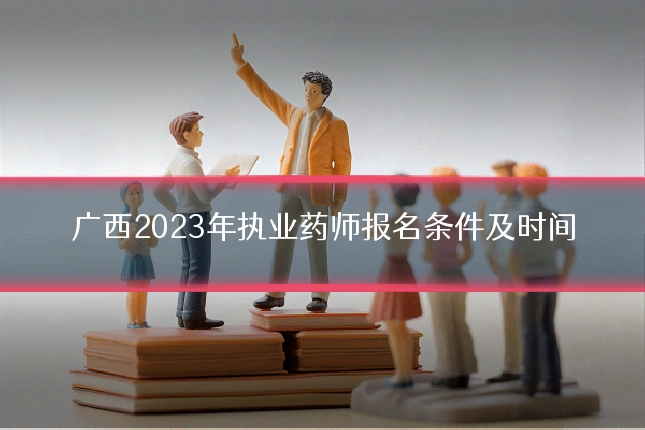 广西2023年执业药师报名条件及时间
