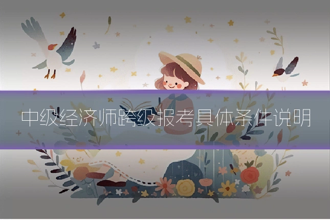 中级经济师跨级报考具体条件说明