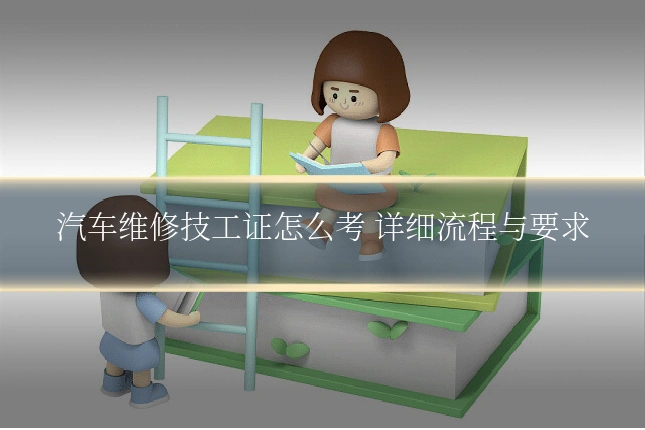 汽车维修技工证怎么考 详细流程与要求