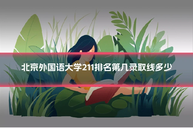 北京外国语大学211排名第几录取线多少