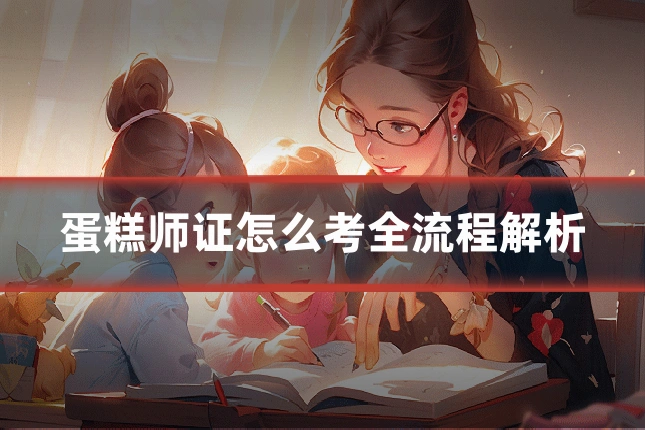 蛋糕师证怎么考全流程解析