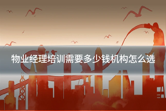 物业经理培训需要多少钱机构怎么选