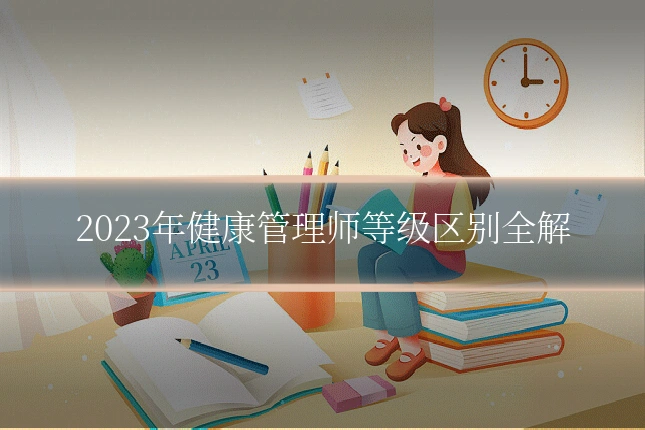 2023年健康管理师等级区别全解
