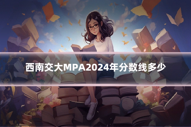 西南交大MPA2024年分数线多少
