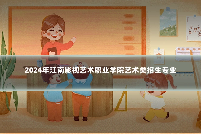 2024年江南影视艺术职业学院艺术类招生专业