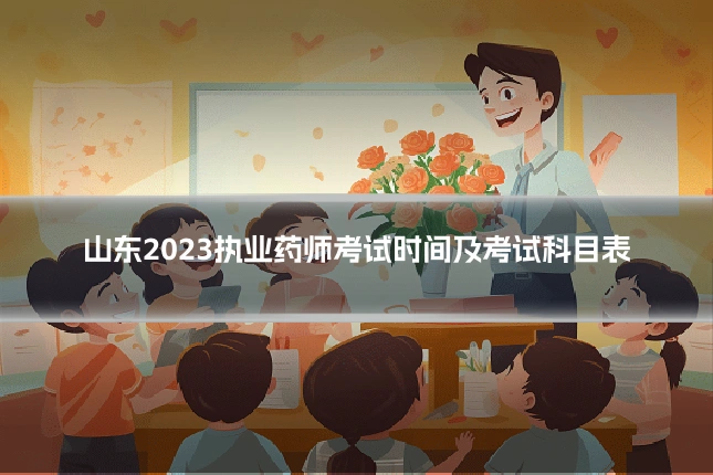 山东2023执业药师考试时间及考试科目表