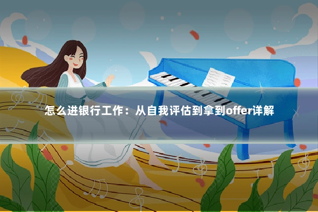 怎么进银行工作:从自我评估到拿到offer详解