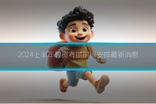 2024上半年教资考试时间安排最新消息