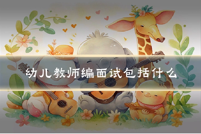 幼儿教师编面试包括什么