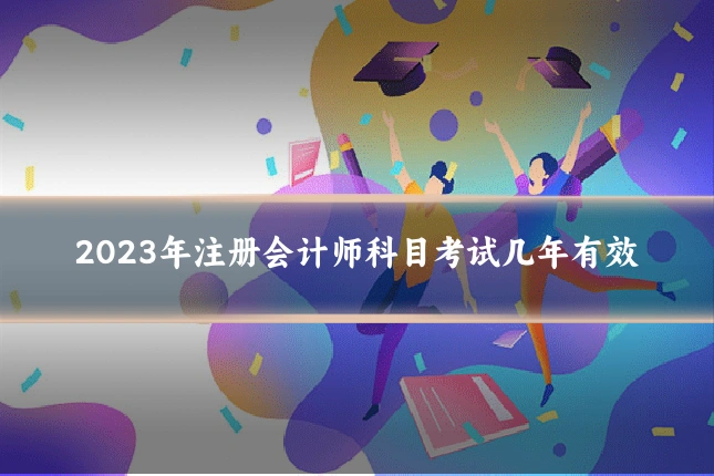 2023年注册会计师科目考试几年有效