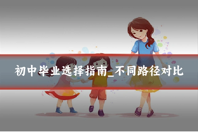 初中毕业选择指南_不同路径对比