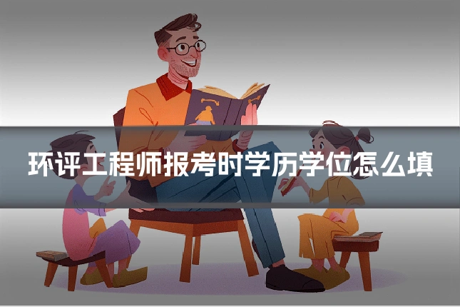 环评工程师报考时学历学位怎么填