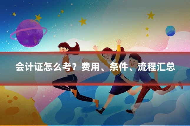 会计证怎么考?费用、条件、流程汇总