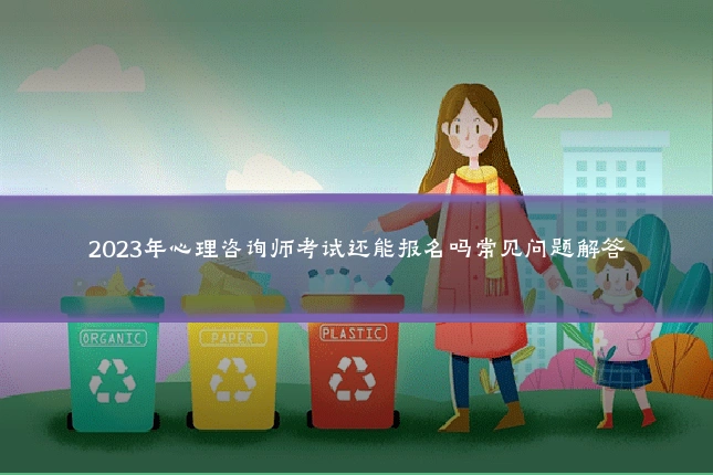 2023年心理咨询师考试还能报名吗常见问题解答