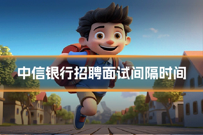 中信银行招聘面试间隔时间