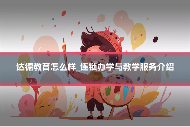 达德教育怎么样_连锁办学与教学服务介绍