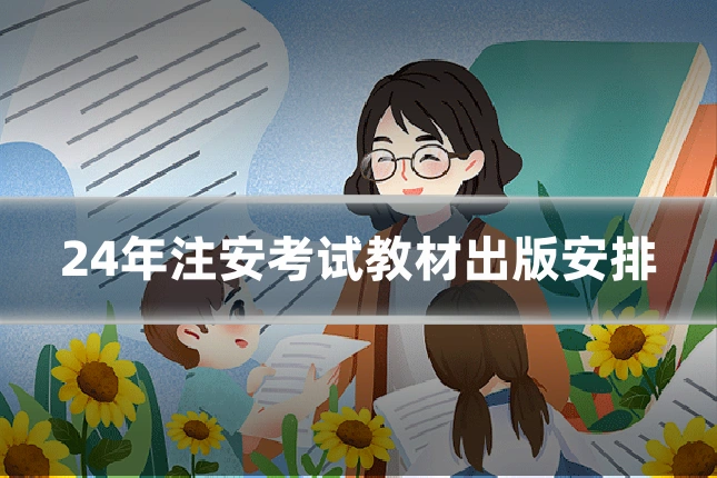 24年注安考试教材出版安排