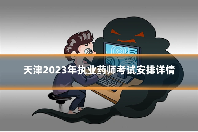天津2023年执业药师考试安排详情