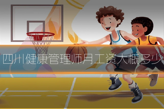 四川健康管理师月工资大概多少