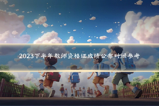 2023下半年教师资格证成绩公布时间参考