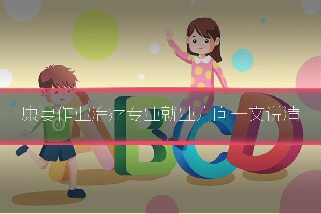 康复作业治疗专业就业方向一文说清