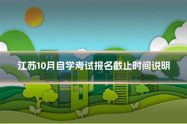 江苏10月自学考试报名截止时间说明