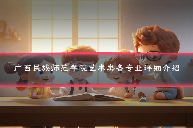 广西民族师范学院艺术类各专业详细介绍