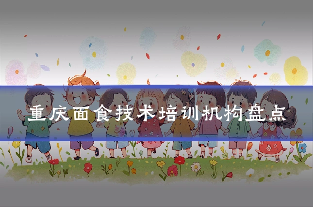 重庆面食技术培训机构盘点