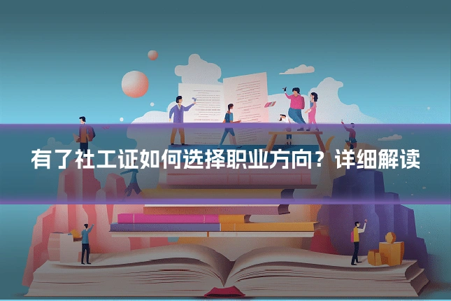 有了社工证如何选择职业方向?详细解读